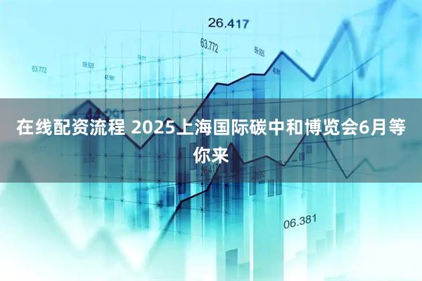 在线配资流程 2025上海国际碳中和博览会6月等你来