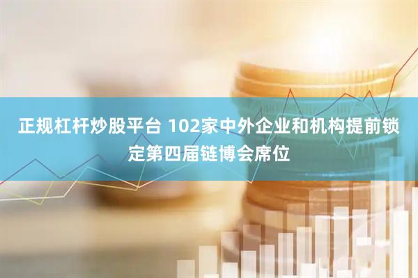 正规杠杆炒股平台 102家中外企业和机构提前锁定第四届链博会席位