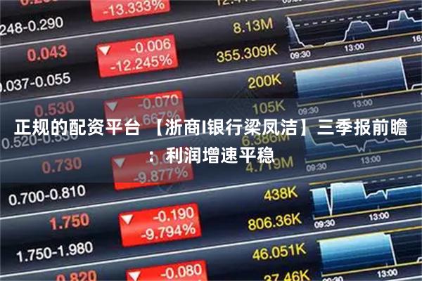 正规的配资平台 【浙商I银行梁凤洁】三季报前瞻：利润增速平稳